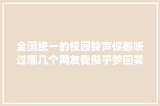 全国统一的校园铃声你都听过哪几个网友我似乎梦回黉舍了呀