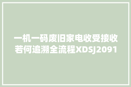 一机一码废旧家电收受接收若何追溯全流程XDSJ209166的奇妙之旅