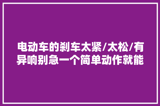 电动车的刹车太紧/太松/有异响别急一个简单动作就能调