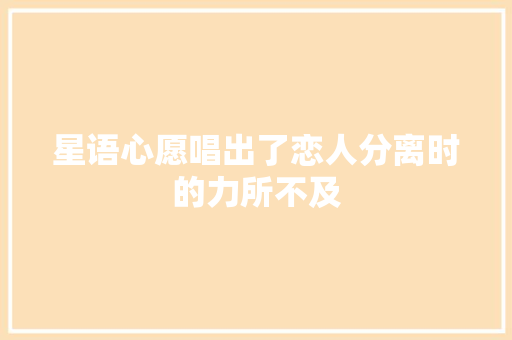 星语心愿唱出了恋人分离时的力所不及
