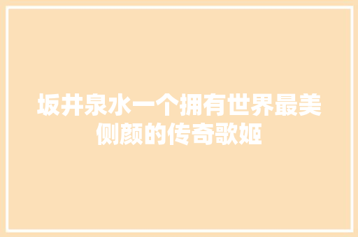 坂井泉水一个拥有世界最美侧颜的传奇歌姬