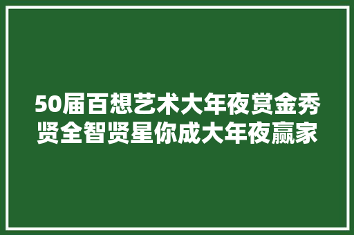 50届百想艺术大年夜赏金秀贤全智贤星你成大年夜赢家 EXOK献唱嗨翻全场