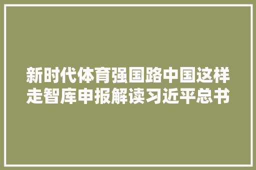 新时代体育强国路中国这样走智库申报解读习近平总书记关于体育的重要论述