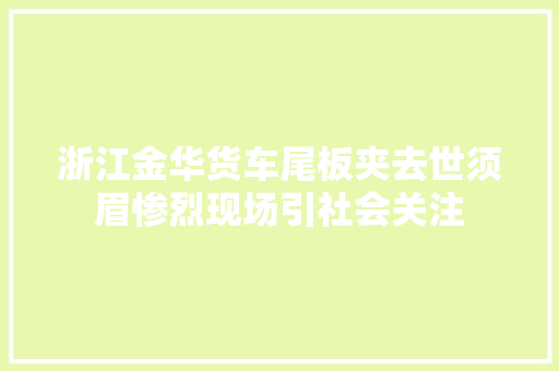 浙江金华货车尾板夹去世须眉惨烈现场引社会关注