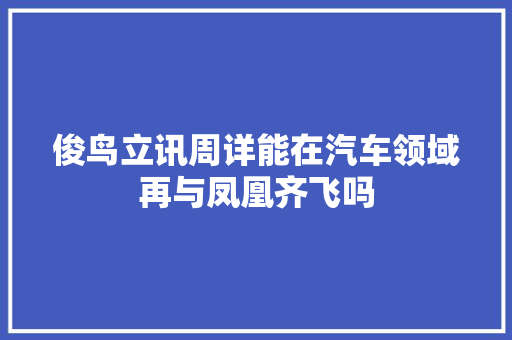 俊鸟立讯周详能在汽车领域再与凤凰齐飞吗