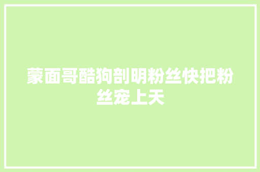 蒙面哥酷狗剖明粉丝快把粉丝宠上天