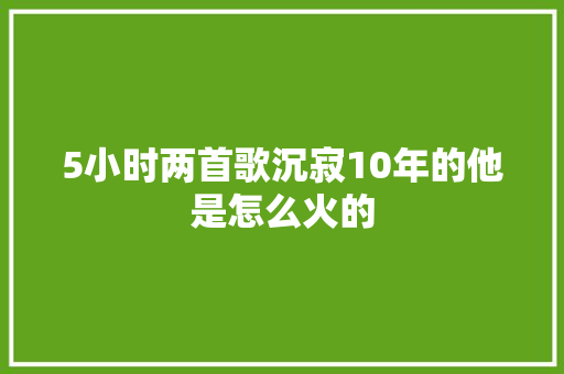 5小时两首歌沉寂10年的他是怎么火的