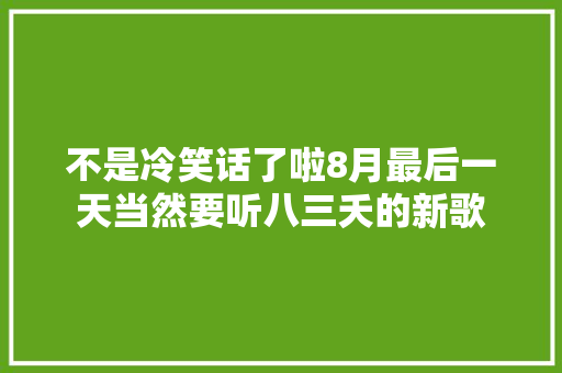 不是冷笑话了啦8月最后一天当然要听八三夭的新歌