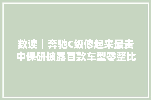 数读｜奔驰C级修起来最贵中保研披露百款车型零整比系数