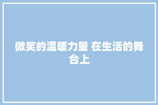 微笑的温暖力量 在生活的舞台上