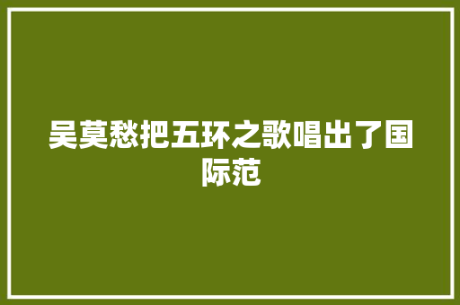 吴莫愁把五环之歌唱出了国际范