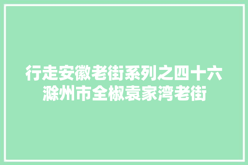 行走安徽老街系列之四十六滁州市全椒袁家湾老街