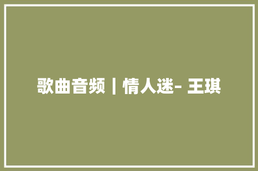 歌曲音频｜情人迷– 王琪