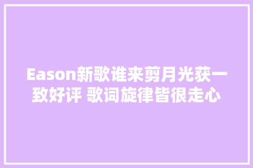 Eason新歌谁来剪月光获一致好评 歌词旋律皆很走心