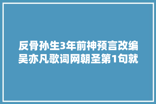 反骨孙生3年前神预言改编吴亦凡歌词网朝圣第1句就说中