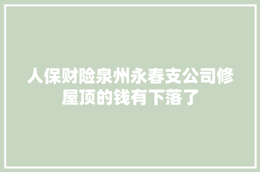 人保财险泉州永春支公司修屋顶的钱有下落了