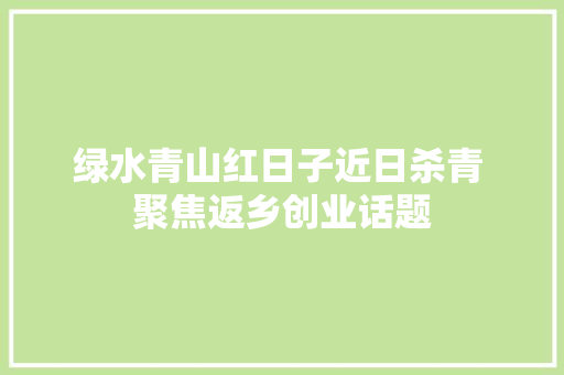 绿水青山红日子近日杀青 聚焦返乡创业话题