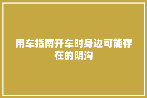 用车指南开车时身边可能存在的阴沟