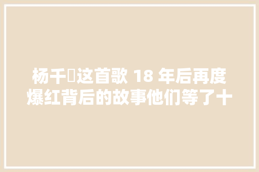 杨千嬅这首歌 18 年后再度爆红背后的故事他们等了十年…