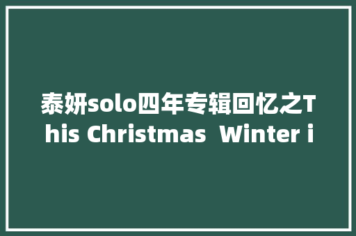 泰妍solo四年专辑回忆之This Christmas  Winter is Coming