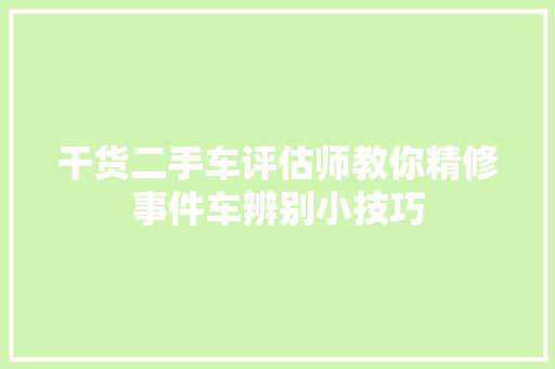 干货二手车评估师教你精修事件车辨别小技巧