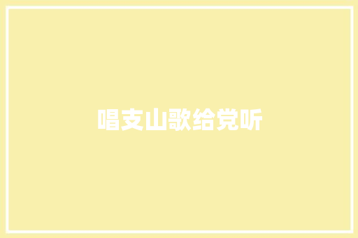 唱支山歌给党听