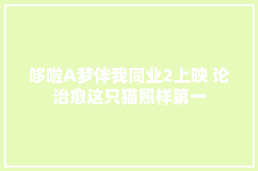 哆啦A梦伴我同业2上映 论治愈这只猫照样第一