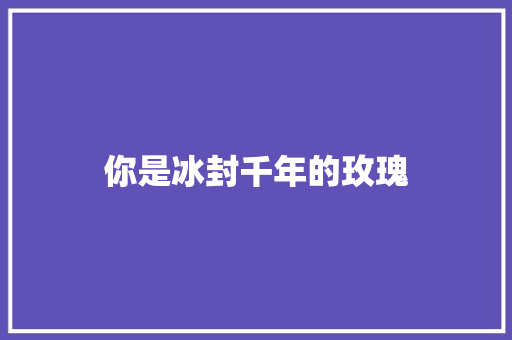 你是冰封千年的玫瑰