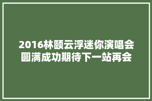 2016林颐云浮迷你演唱会圆满成功期待下一站再会