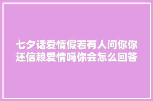 七夕话爱情假若有人问你你还信赖爱情吗你会怎么回答