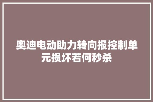 奥迪电动助力转向报控制单元损坏若何秒杀