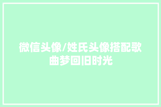 微信头像/姓氏头像搭配歌曲梦回旧时光