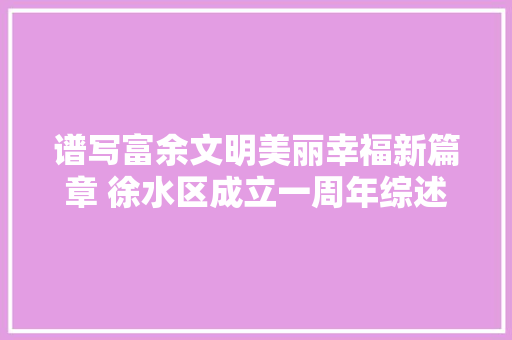 谱写富余文明美丽幸福新篇章 徐水区成立一周年综述
