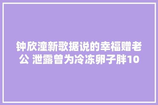 钟欣潼新歌据说的幸福赠老公 泄露曾为冷冻卵子胖10斤