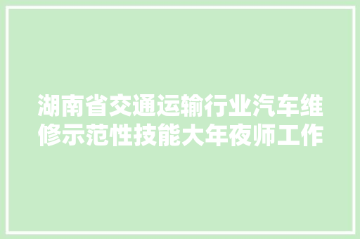 湖南省交通运输行业汽车维修示范性技能大年夜师工作室创建活动收官