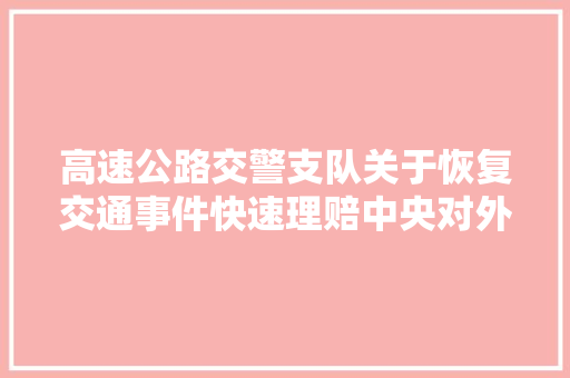 高速公路交警支队关于恢复交通事件快速理赔中央对外办公的通知布告