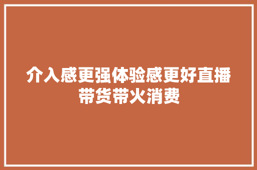 介入感更强体验感更好直播带货带火消费