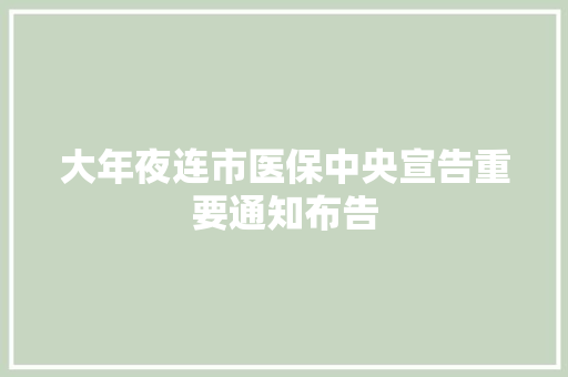 大年夜连市医保中央宣告重要通知布告