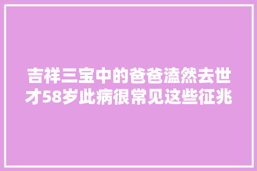 吉祥三宝中的爸爸溘然去世才58岁此病很常见这些征兆一定要留意
