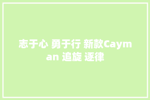 志于心 勇于行 新款Cayman 追旋 逐律