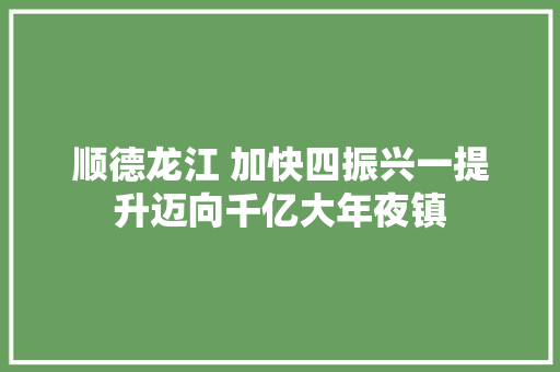 顺德龙江 加快四振兴一提升迈向千亿大年夜镇