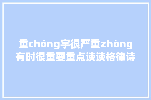 重chóng字很严重zhòng有时很重要重点谈谈格律诗重字。