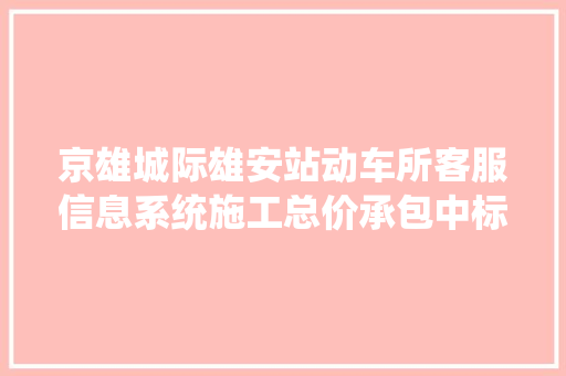 京雄城际雄安站动车所客服信息系统施工总价承包中标公示