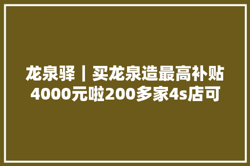 龙泉驿｜买龙泉造最高补贴4000元啦200多家4s店可提车