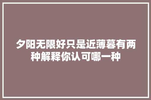 夕阳无限好只是近薄暮有两种解释你认可哪一种