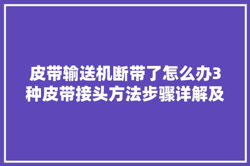 皮带输送机断带了怎么办3种皮带接头方法步骤详解及利害比拟
