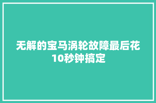 无解的宝马涡轮故障最后花10秒钟搞定