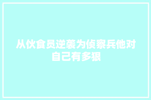 从伙食员逆袭为侦察兵他对自己有多狠