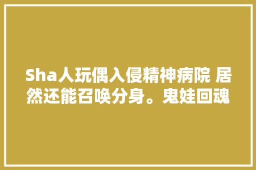 Sha人玩偶入侵精神病院 居然还能召唤分身。鬼娃回魂