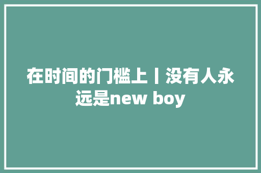 在时间的门槛上丨没有人永远是new boy